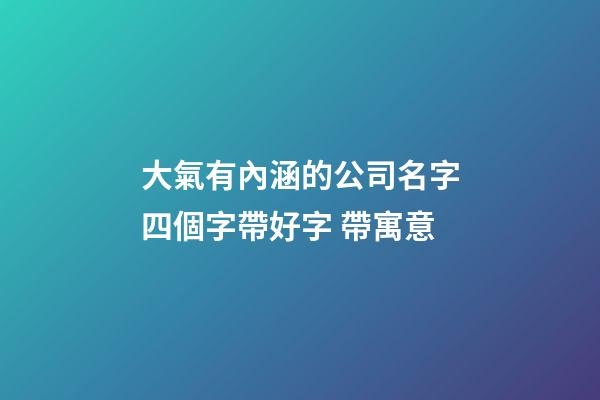 大氣有內涵的公司名字四個字帶好字 帶寓意-第1張-公司起名-玄機派